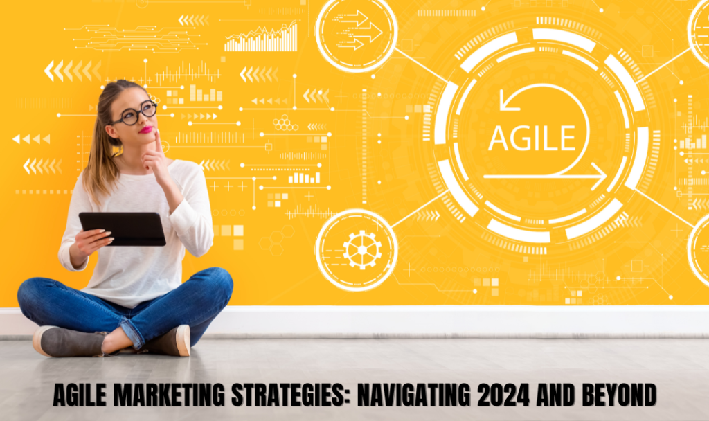 Agile Marketing Strategies Navigating 2024 and Beyond