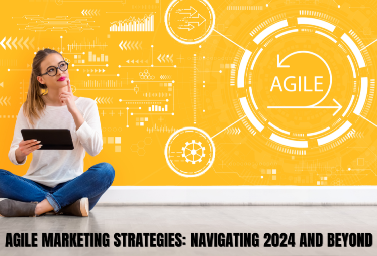 Agile Marketing Strategies Navigating 2024 and Beyond