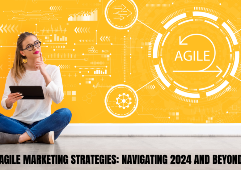 Agile Marketing Strategies: Navigating 2024 and Beyond