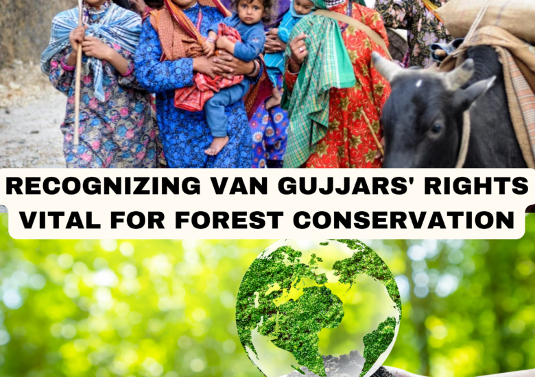 The Crucial Role of Van Gujjars in Forest Conservation and the Need for Recognizing Their Rights